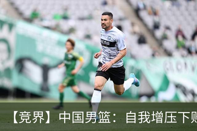 【竞界】中国男篮：自我增压下败给自己体系