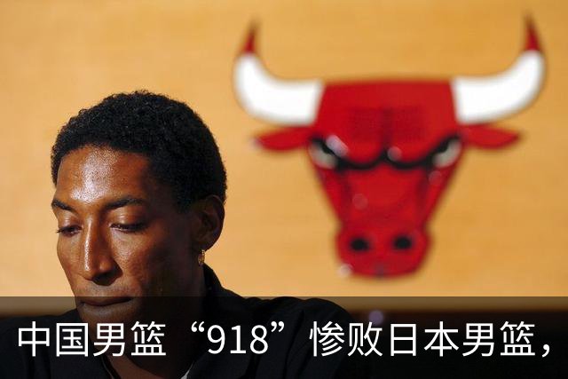 中国男篮“918”惨败日本男篮，国足大年初一不敌越南，哪个更让人难以接受